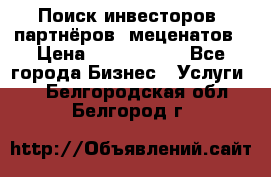 Поиск инвесторов, партнёров, меценатов › Цена ­ 2 000 000 - Все города Бизнес » Услуги   . Белгородская обл.,Белгород г.